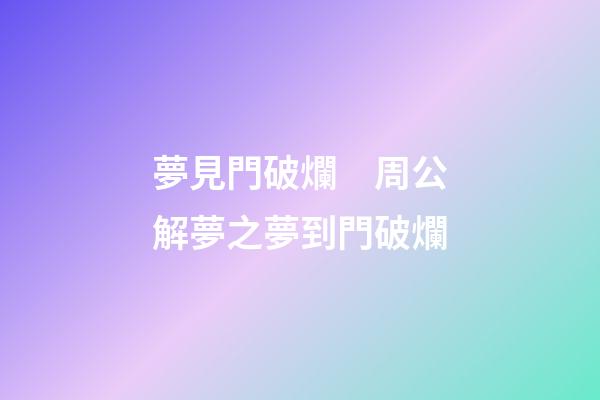 夢見門破爛　周公解夢之夢到門破爛